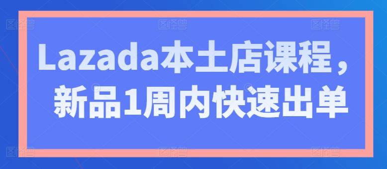 Lazada本土店课程，新品1周内快速出单-搞机圈