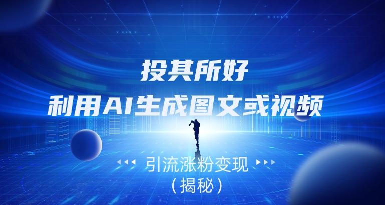 投其所好，利用AI生成图文或视频引流涨粉变现（揭秘）-搞机圈