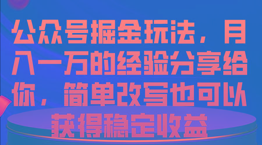 公众号掘金玩法，月入一万的经验分享给你，简单改写也可以获得稳定收益-搞机圈