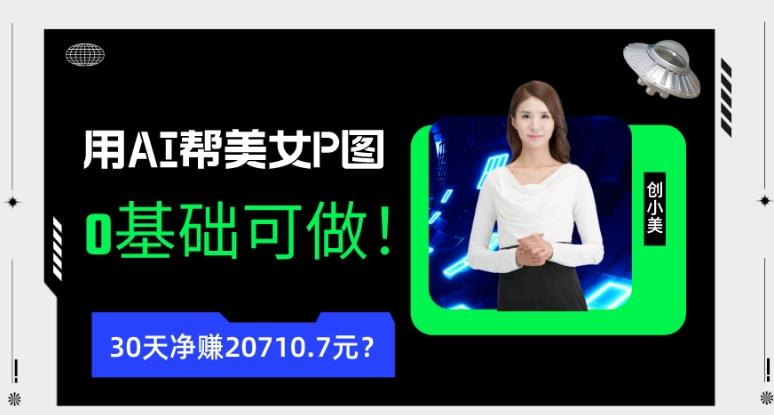90后用AI帮美女P图,30天净赚20710.7元?0基础可做!-搞机圈
