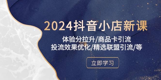 2024抖音小店新课，体验分拉升/商品卡引流/投流效果优化/精选联盟引流/等-搞机圈