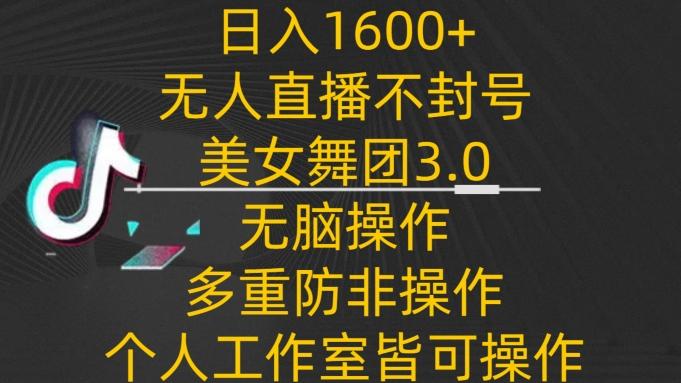 日入1600+，不封号无人直播美女舞团3.0，无脑操作多重防非操作，个人工作制皆可操作【揭秘】-搞机圈