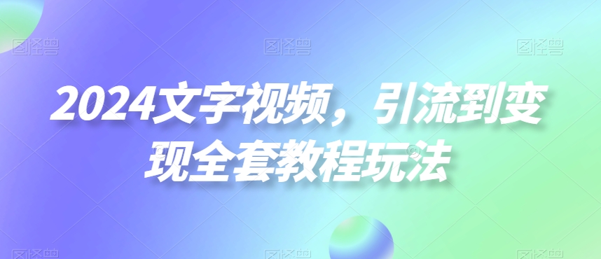 2024文字视频，引流到变现全套教程玩法【揭秘】-搞机圈