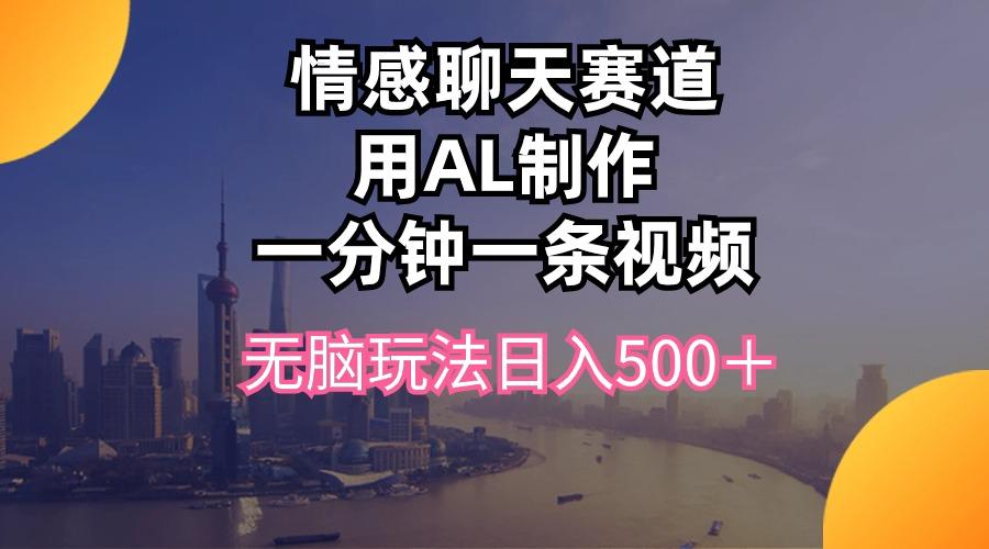 情感聊天赛道用al制作一分钟一条视频无脑玩法日入500＋-搞机圈