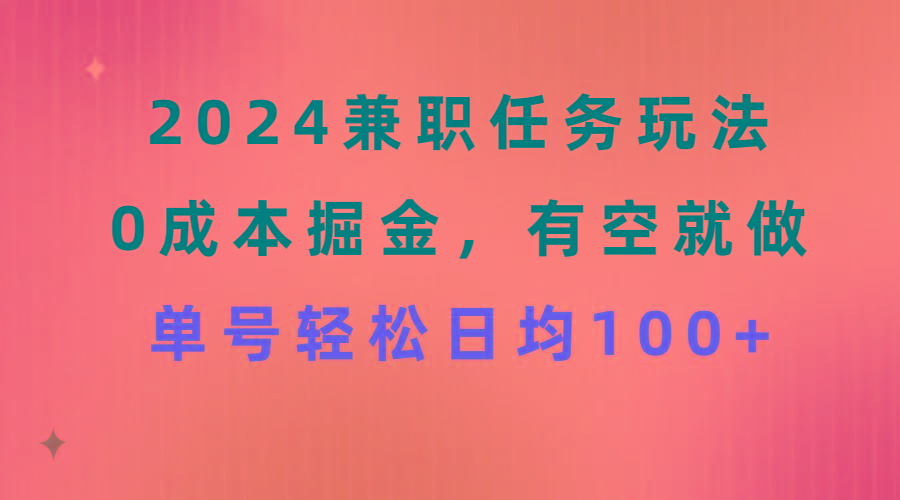 2024兼职任务玩法 0成本掘金，有空就做 单号轻松日均100+-搞机圈