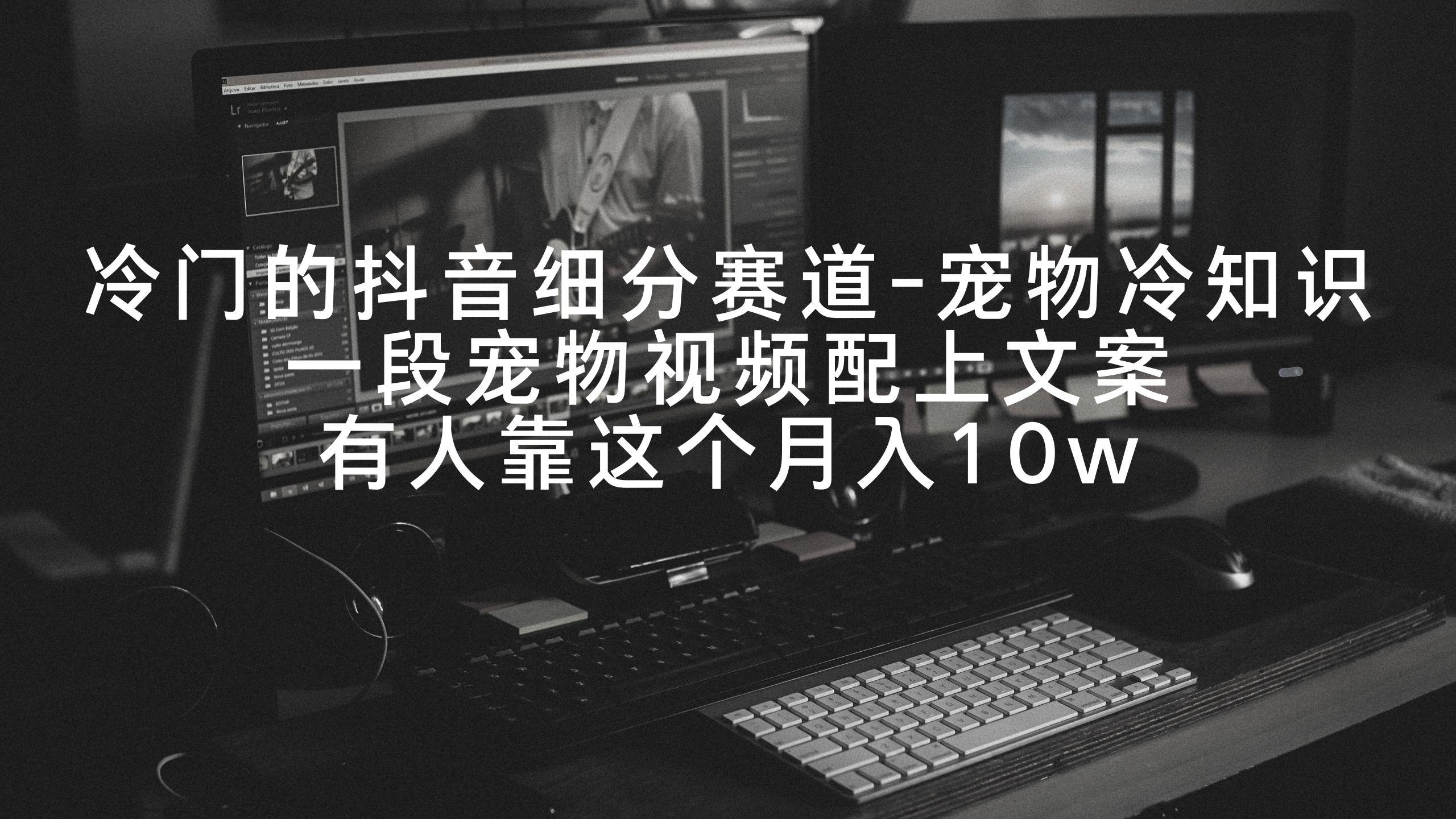 冷门的抖音细分赛道-宠物冷知识，一段宠物视频配上文案，有人靠这个月入10w-搞机圈