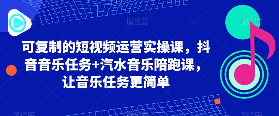 可复制的短视频运营实操课，抖音音乐任务+汽水音乐陪跑课，让音乐任务更简单-搞机圈