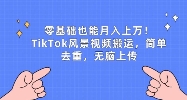 零基础也能月入上w，TikTok风景视频搬运，简单去重，无脑上传【揭秘】-搞机圈