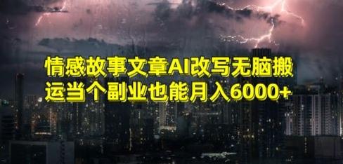 情感故事文章AI改写无脑搬运当个副业也能月入6000+【揭秘】-搞机圈