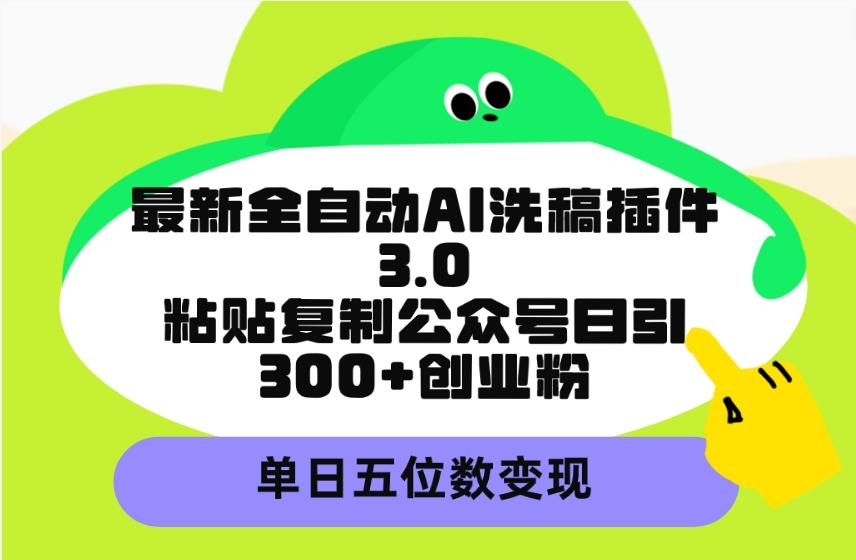 (9662期)最新全自动AI洗稿插件3.0，粘贴复制公众号日引300+创业粉，单日五位数变现-搞机圈