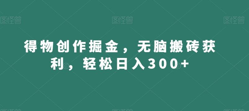 得物创作掘金，无脑搬砖获利，轻松日入300+【揭秘】-搞机圈