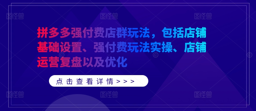 拼多多强付费店群玩法，包括店铺基础设置、强付费玩法实操、店铺运营复盘以及优化-搞机圈