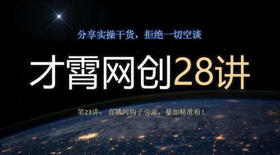 才霄网创28讲第23讲：直播间钩子引流，暴加精准粉！-搞机圈