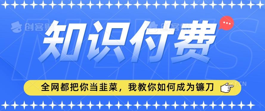 2024最新知识付费项目，小白也能轻松入局，全网都在教你做项目，我教你做镰刀【揭秘】-搞机圈