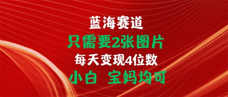 只需要2张图片 每天变现4位数 小白 宝妈均可-搞机圈