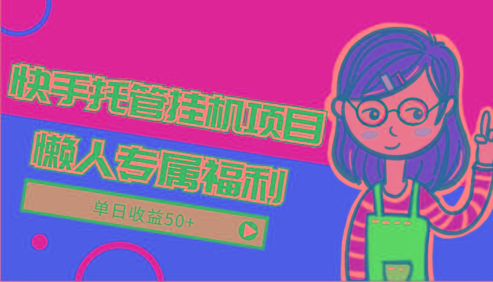 快手托管挂机项目-绿色正规懒人专属福利，单日收益50+-搞机圈