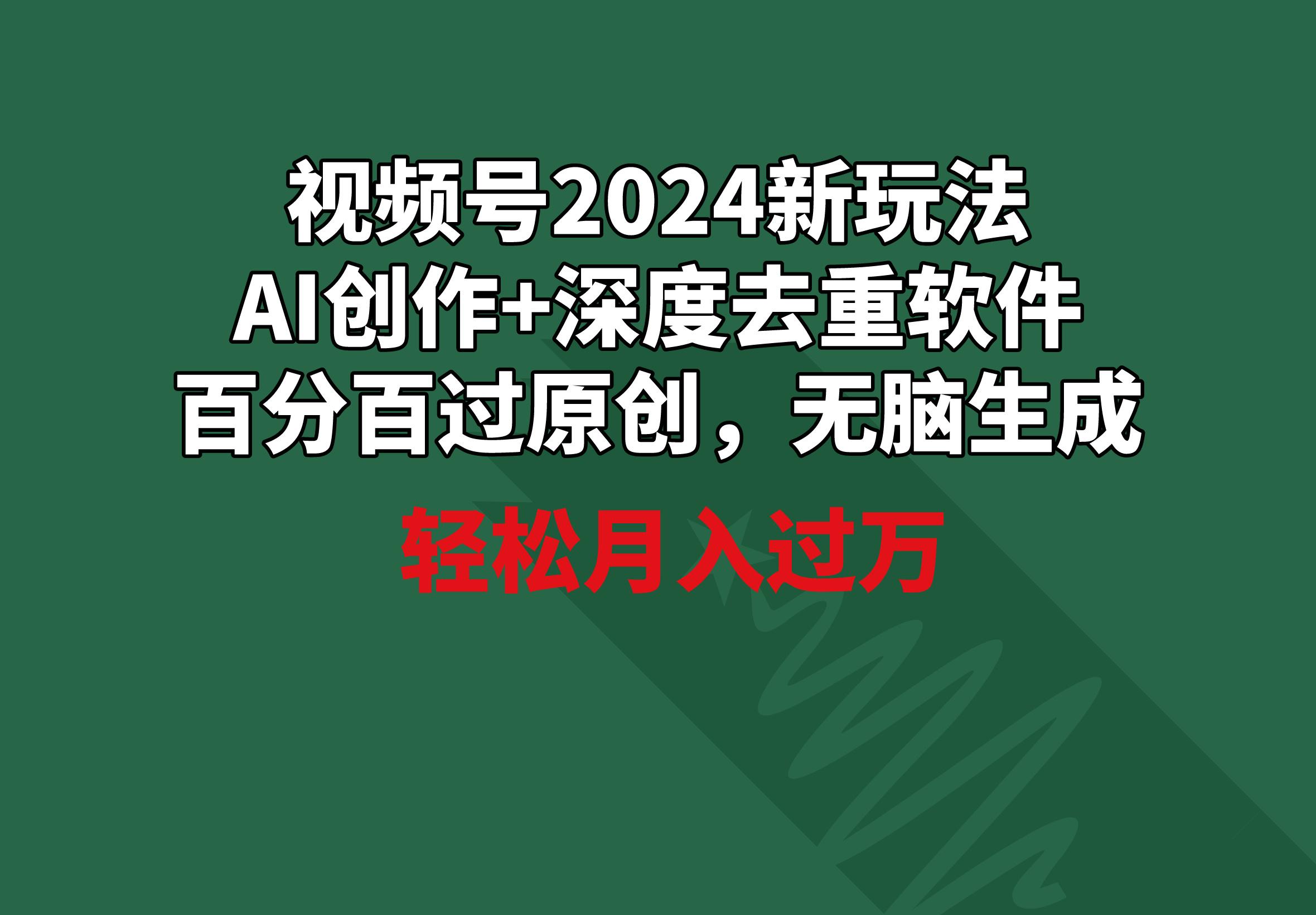 视频号2024新玩法，AI创作+深度去重软件 百分百过原创，无脑生成，月入过万-搞机圈
