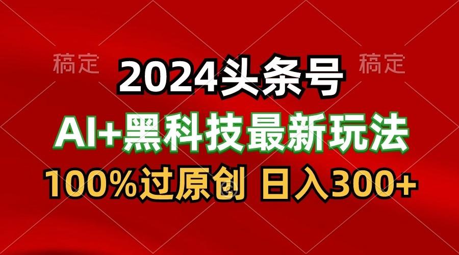 2024最新AI头条+黑科技猛撸收益，100%过原创，三天必起号，每天5分钟，月入1W+-搞机圈