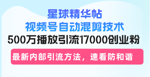 星球精华帖视频号自动混剪技术，500万播放引流17000创业粉，最新内部引...-搞机圈