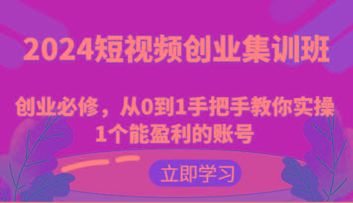2024短视频创业集训班：创业必修，从0到1手把手教你实操1个能盈利的账号-搞机圈
