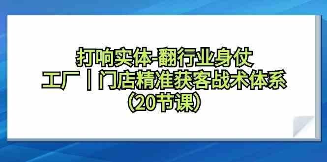 打响实体行业翻身仗，工厂门店精准获客战术体系(20节课)-搞机圈