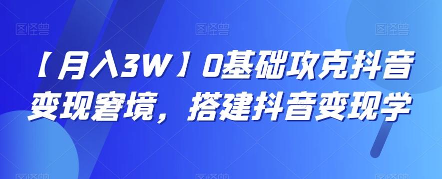 【月入3W】0基础攻克抖音变现窘境，搭建抖音变现学-搞机圈