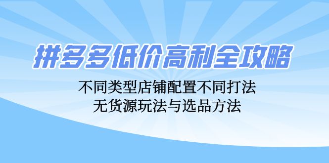 拼多多低价高利全攻略：不同类型店铺配置不同打法，无货源玩法与选品方法-搞机圈