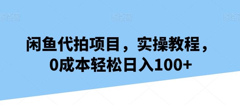 闲鱼代拍项目，实操教程，0成本轻松日入100+-搞机圈