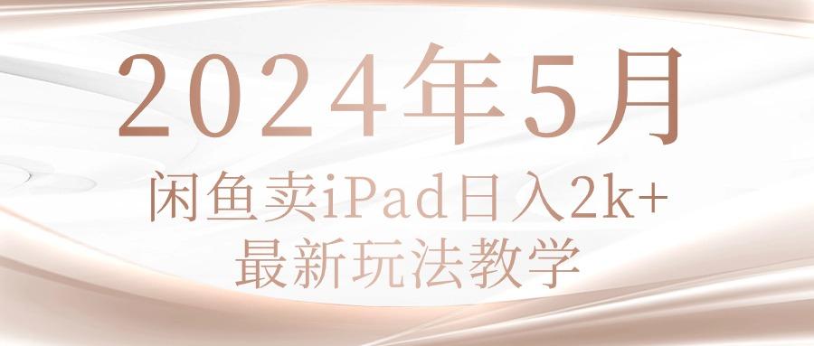 2024年5月闲鱼卖ipad日入2k，最新玩法教学-搞机圈