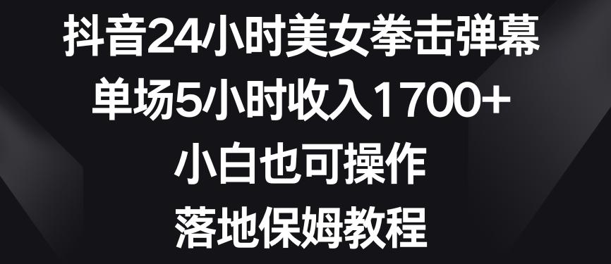 抖音24小时美女拳击弹幕，单场5小时收入1700+，小白也可操作，落地保姆教程【揭秘】-搞机圈