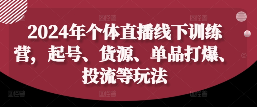 2024年个体直播训练营，起号、货源、单品打爆、投流等玩法-搞机圈
