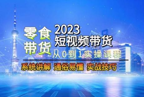 2023短视频带货-零食赛道，从0-1实操课程，系统讲解实战技巧-搞机圈