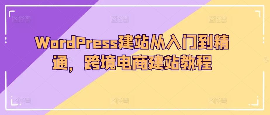 WordPress建站从入门到精通，跨境电商建站教程-搞机圈