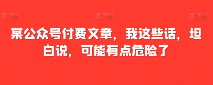 某公众号付费文章，我这些话，坦白说，可能有点危险了-搞机圈