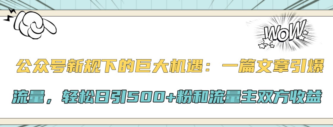 公众号新规下的巨大机遇：一篇文章引爆流量，轻松日引500+粉和流量主双方收益-搞机圈