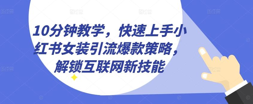 10分钟教学，快速上手小红书女装引流爆款策略，解锁互联网新技能【揭秘】-搞机圈