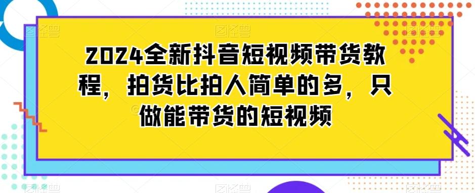 2024全新抖音短视频带货教程，拍货比拍人简单的多，只做能带货的短视频-搞机圈