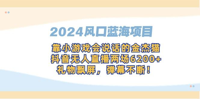 2024风口蓝海项目，靠小游戏会说话的金杰猫，抖音无人直播两场6200+，礼…-搞机圈