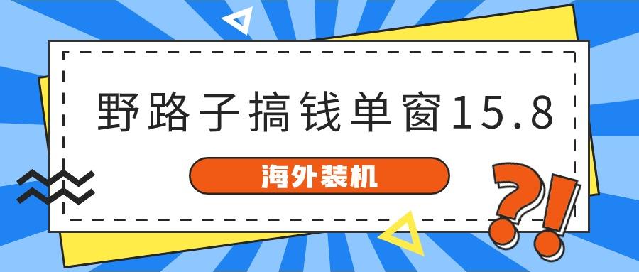 海外装机,野路子搞钱,单窗口15.8,亲测已变现10000+-搞机圈