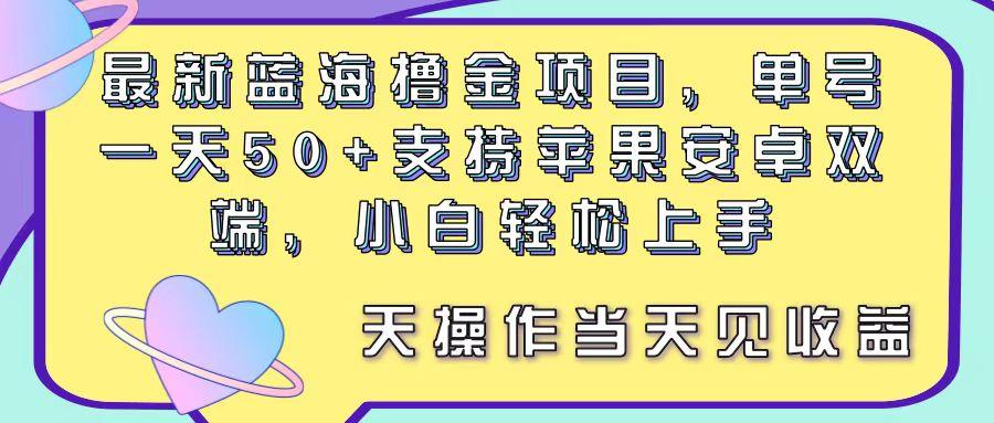 最新蓝海撸金项目，单号一天50+， 支持苹果安卓双端，小白轻松上手 当…-搞机圈