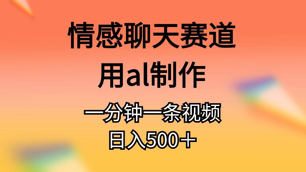 情感聊天赛道用al制作一分钟一条视频日入500＋-搞机圈
