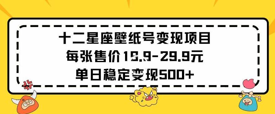 十二星座壁纸号变现项目每张售价19元单日稳定变现500+以上【揭秘】-搞机圈