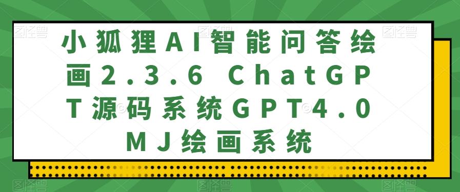 小狐狸AI智能问答绘画2.3.6 ChatGPT源码系统GPT4.0MJ绘画系统-搞机圈