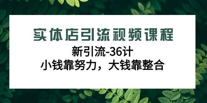 实体店引流视频课程，新引流-36计，小钱靠努力，大钱靠整合(48节课)-搞机圈