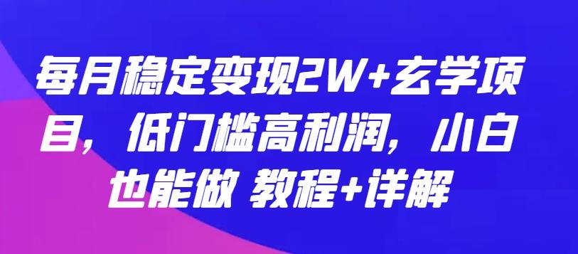 每月稳定变现2W+玄学项目，低门槛高利润，小白也能做 教程+详解【揭秘】-搞机圈
