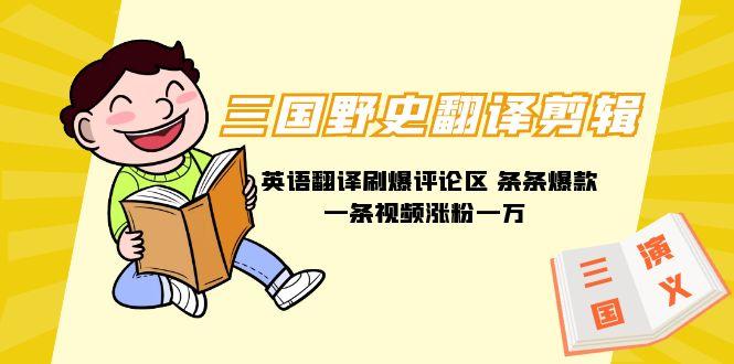 (9264期)三国野史翻译剪辑 英语翻译刷爆评论区 条条爆款一条视频涨粉1w+附888G素材-搞机圈