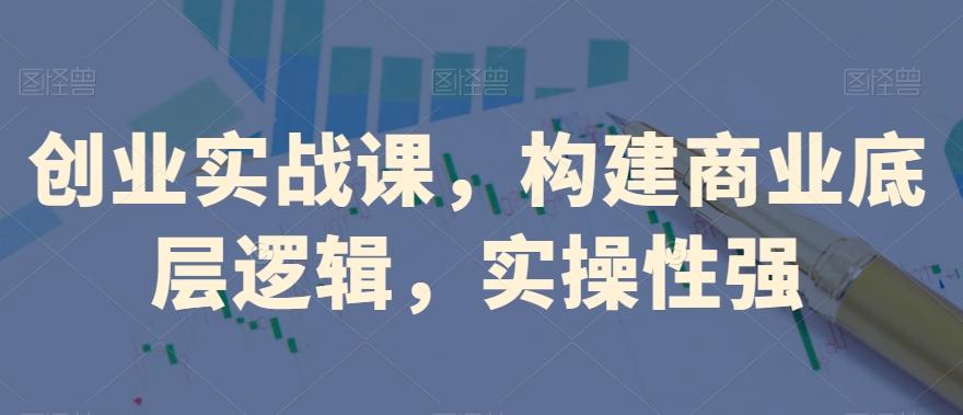 创业实战课，​构建商业底层逻辑，实操性强-搞机圈