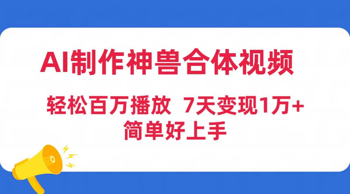 (9600期)AI制作神兽合体视频，轻松百万播放，七天变现1万+简单好上手(工具+素材)-搞机圈