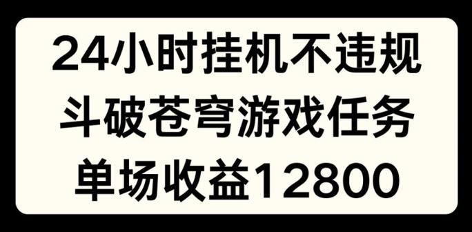 24小时无人挂JI不违规，斗破苍穹游戏任务，单场直播最高收益1280【揭秘】-搞机圈