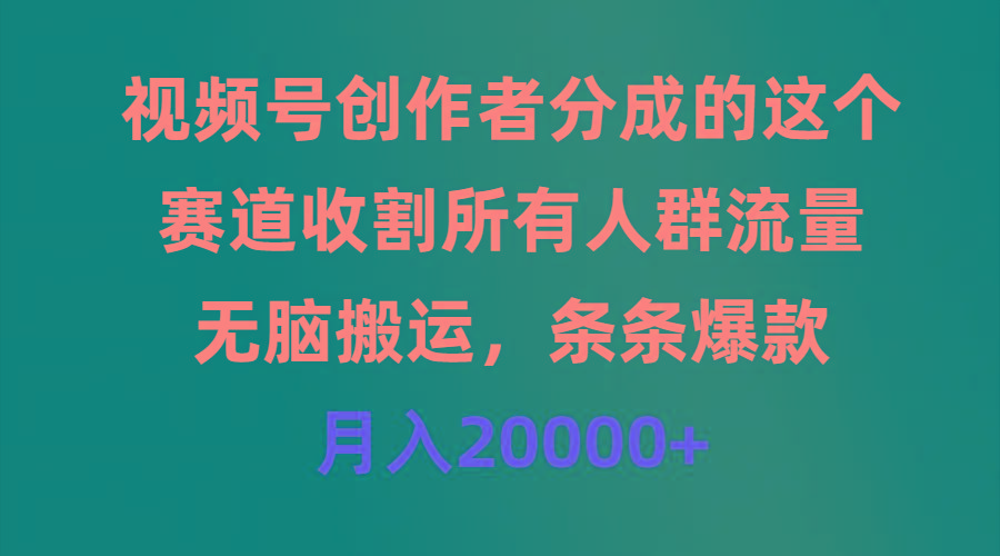 (9406期)视频号创作者分成的这个赛道，收割所有人群流量，无脑搬运，条条爆款，…-搞机圈